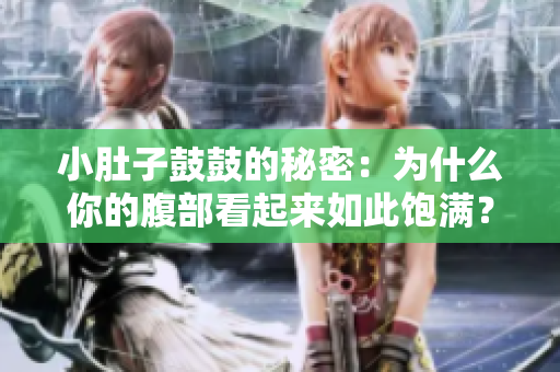 小肚子鼓鼓的秘密：為什么你的腹部看起來如此飽滿？