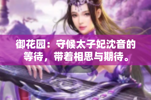 御花園：守候太子妃沈音的等待，帶著相思與期待。