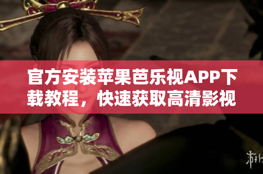 官方安裝蘋果芭樂視APP下載教程，快速獲取高清影視資源