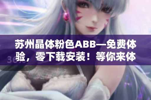 蘇州晶體粉色ABB—免費體驗，零下載安裝！等你來體驗！