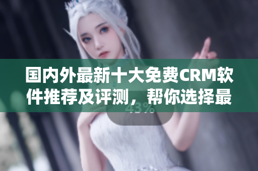 國內(nèi)外最新十大免費CRM軟件推薦及評測，幫你選擇最適合的CRM系統(tǒng)