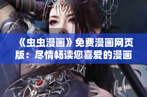 《蟲蟲漫畫》免費漫畫網(wǎng)頁版：盡情暢讀您喜愛的漫畫！