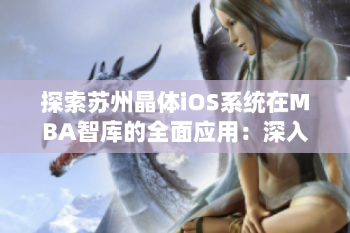 探索蘇州晶體iOS系統(tǒng)在MBA智庫的全面應用：深入剖析技術革新與商業(yè)價值
