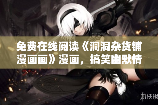 免費在線閱讀《洞洞雜貨鋪漫畫畫》漫畫，搞笑幽默情節(jié)連連，讓你捧腹大笑!