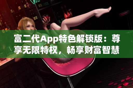 富二代App特色解鎖版：尊享無限特權(quán)，暢享財富智慧與財務(wù)管理利器
