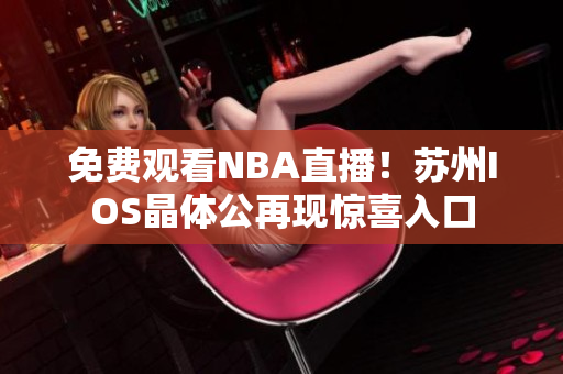 免費(fèi)觀看NBA直播！蘇州IOS晶體公再現(xiàn)驚喜入口