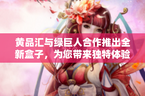 黃品匯與綠巨人合作推出全新盒子，為您帶來(lái)獨(dú)特體驗(yàn)