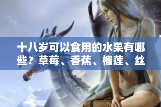 十八歲可以食用的水果有哪些？草莓、香蕉、榴蓮、絲瓜是否適合青少年食用？