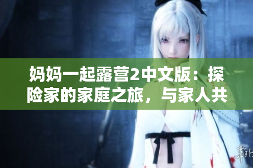 媽媽一起露營(yíng)2中文版：探險(xiǎn)家的家庭之旅，與家人共度美好時(shí)光
