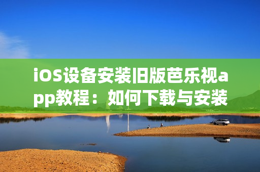 iOS設(shè)備安裝舊版芭樂(lè)視app教程：如何下載與安裝兼容的芭樂(lè)視app版本