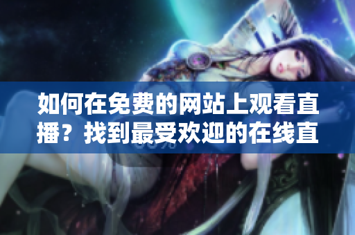 如何在免費的網(wǎng)站上觀看直播？找到最受歡迎的在線直播平臺