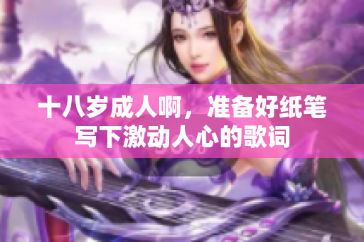 十八歲成人啊，準備好紙筆寫下激動人心的歌詞