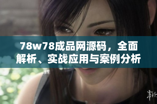 78w78成品網(wǎng)源碼，全面解析、實戰(zhàn)應用與案例分析