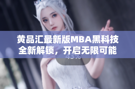黃品匯最新版MBA黑科技全新解鎖，開啟無限可能