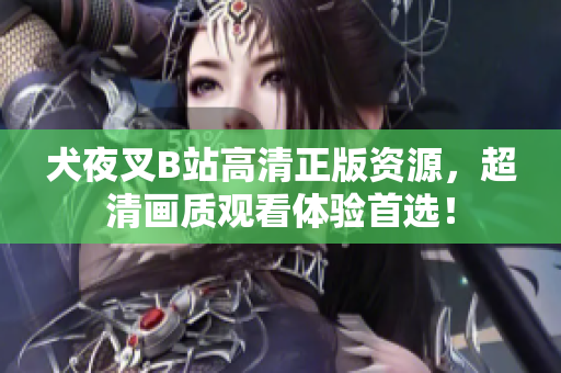 犬夜叉B站高清正版資源，超清畫(huà)質(zhì)觀看體驗(yàn)首選！
