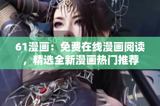 61漫畫：免費(fèi)在線漫畫閱讀，精選全新漫畫熱門推薦