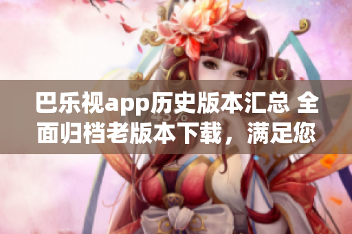巴樂視app歷史版本匯總 全面歸檔老版本下載，滿足您的需求