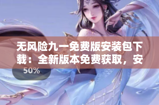 無風(fēng)險(xiǎn)九一免費(fèi)版安裝包下載：全新版本免費(fèi)獲取，安全穩(wěn)定，操作簡(jiǎn)便。