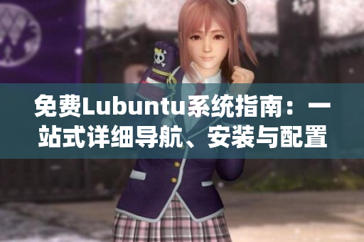 免費(fèi)Lubuntu系統(tǒng)指南：一站式詳細(xì)導(dǎo)航、安裝與配置全攻略