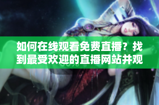 如何在線觀看免費(fèi)直播？找到最受歡迎的直播網(wǎng)站并觀看人數(shù)