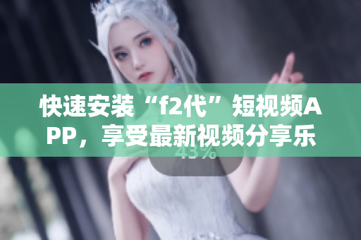 快速安裝“f2代”短視頻APP，享受最新視頻分享樂趣