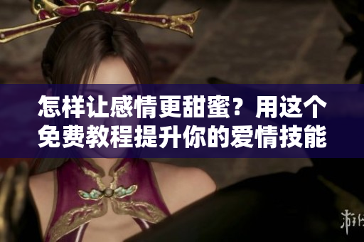 怎樣讓感情更甜蜜？用這個免費教程提升你的愛情技能