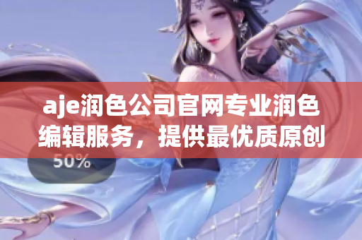 aje潤色公司官網(wǎng)專業(yè)潤色編輯服務(wù)，提供最優(yōu)質(zhì)原創(chuàng)寫作服務(wù)