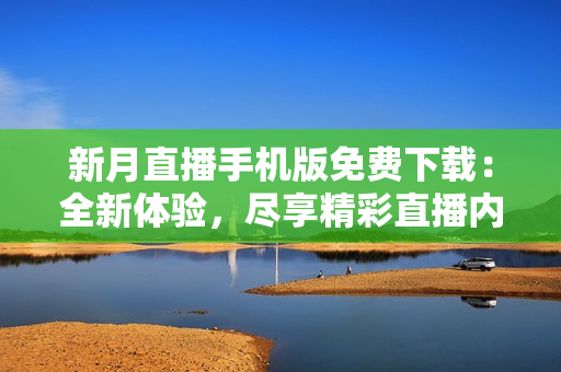 新月直播手機版免費下載：全新體驗，盡享精彩直播內(nèi)容