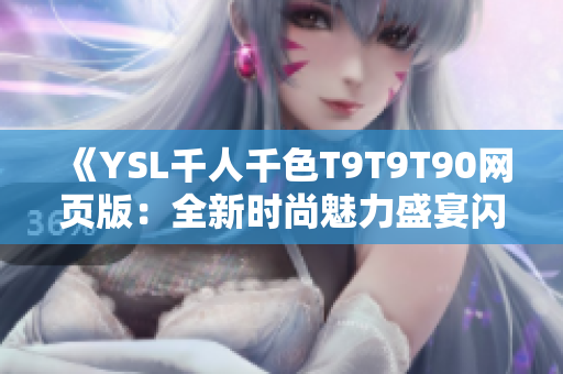 《YSL千人千色T9T9T90網(wǎng)頁版：全新時尚魅力盛宴閃耀登場，繽紛色彩完美呈現(xiàn)！》
