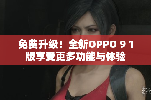 免費(fèi)升級！全新OPPO 9 1版享受更多功能與體驗(yàn)
