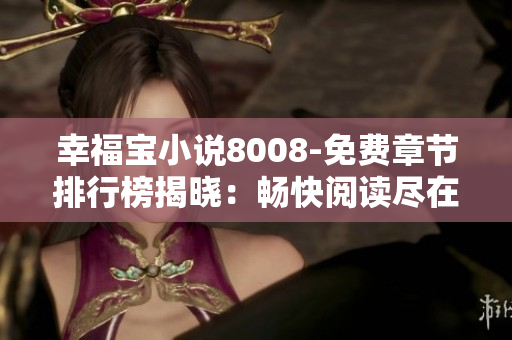 幸福寶小說8008-免費(fèi)章節(jié)排行榜揭曉：暢快閱讀盡在8008！