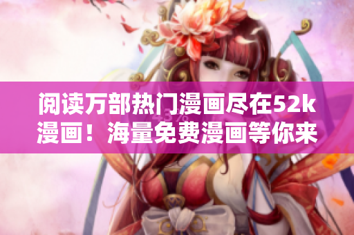 閱讀萬部熱門漫畫盡在52k漫畫！海量免費漫畫等你來看
