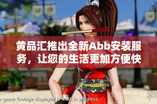 黃品匯推出全新Abb安裝服務，讓您的生活更加方便快捷