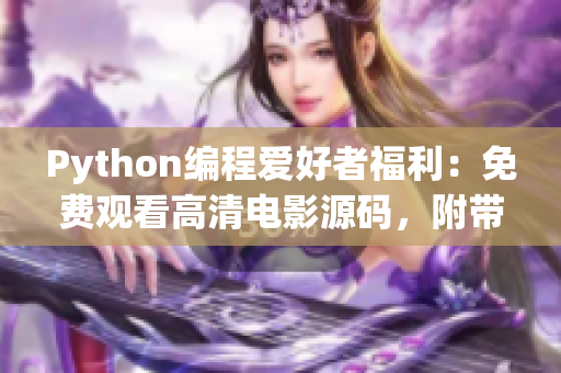 Python編程愛好者福利：免費(fèi)觀看高清電影源碼，附帶17c源碼分享