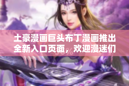 土豪漫畫巨頭布丁漫畫推出全新入口頁面，歡迎漫迷們前來體驗