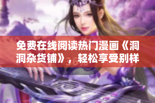 免費在線閱讀熱門漫畫《洞洞雜貨鋪》，輕松享受別樣漫畫世界