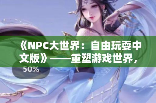 《NPC大世界：自由玩耍中文版》——重塑游戲世界，NPC也能翱翔自由