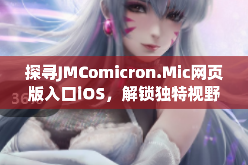 探尋JMComicron.Mic網(wǎng)頁版入口iOS，解鎖獨(dú)特視野
