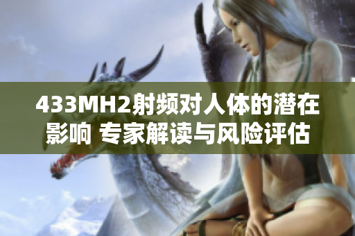 433MH2射頻對(duì)人體的潛在影響 專家解讀與風(fēng)險(xiǎn)評(píng)估