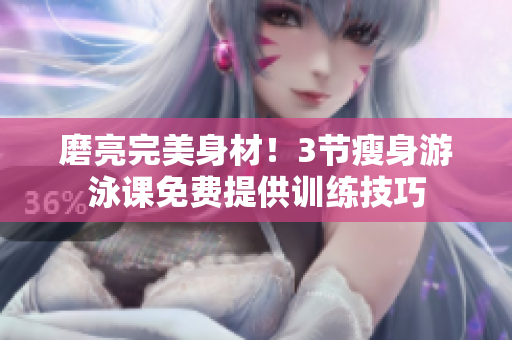 磨亮完美身材！3節(jié)瘦身游泳課免費(fèi)提供訓(xùn)練技巧