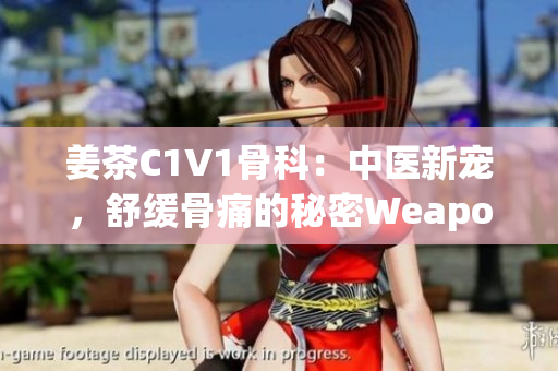 姜茶C1V1骨科：中醫(yī)新寵，舒緩骨痛的秘密Weapon