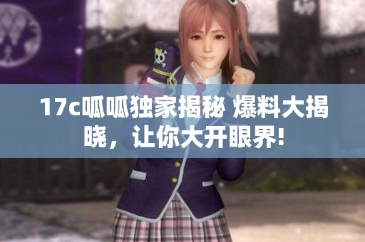 17c呱呱獨(dú)家揭秘 爆料大揭曉，讓你大開眼界!