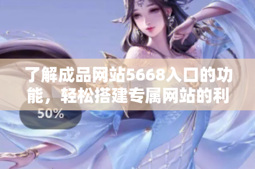 了解成品網(wǎng)站5668入口的功能，輕松搭建專屬網(wǎng)站的利器