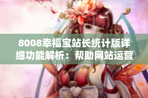 8008幸福寶站長統(tǒng)計版詳細功能解析：幫助網(wǎng)站運營者全面了解網(wǎng)站流量、用戶行為和關(guān)鍵數(shù)據(jù)