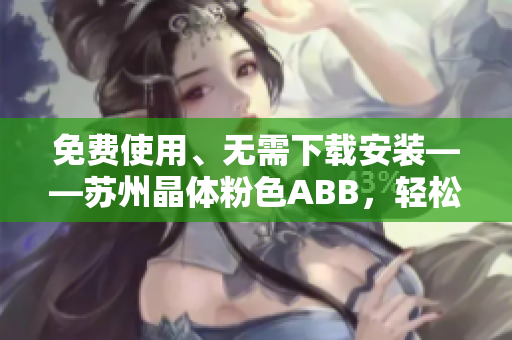 免費(fèi)使用、無(wú)需下載安裝——蘇州晶體粉色ABB，輕松打造甜美氛圍
