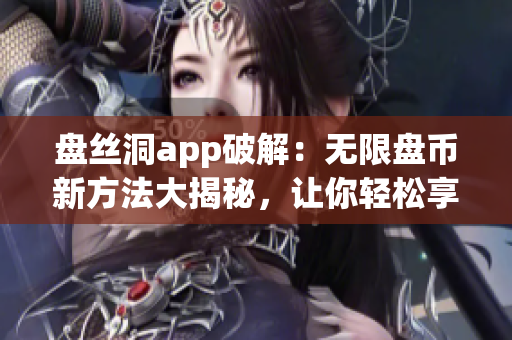 盤絲洞app破解：無(wú)限盤幣新方法大揭秘，讓你輕松享受免費(fèi)云盤服務(wù)