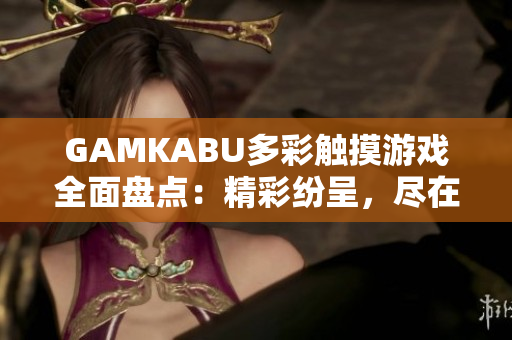 GAMKABU多彩觸摸游戲全面盤點：精彩紛呈，盡在一網打盡