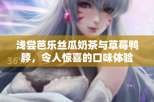 淺嘗芭樂絲瓜奶茶與草莓鴨脖，令人驚喜的口味體驗