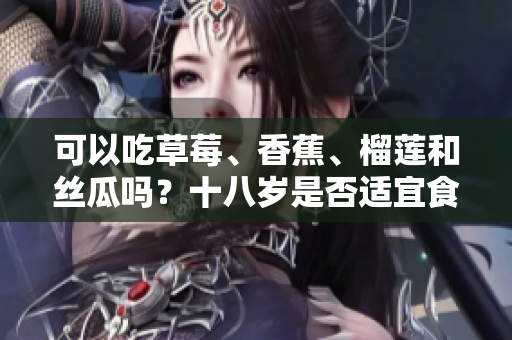 可以吃草莓、香蕉、榴蓮和絲瓜嗎？十八歲是否適宜食用這些水果？