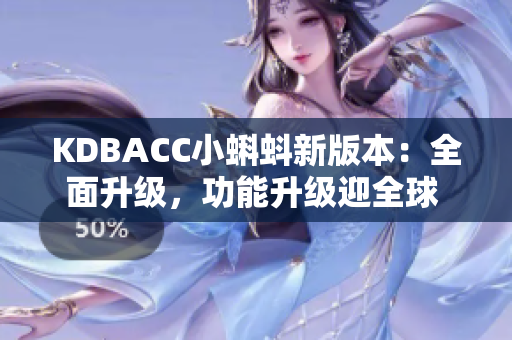 KDBACC小蝌蚪新版本：全面升級，功能升級迎全球 users稱贊